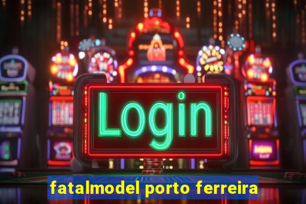 fatalmodel porto ferreira